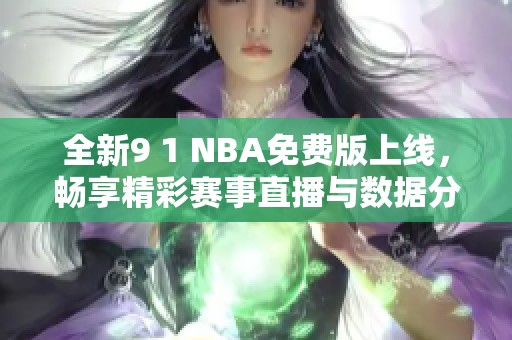 全新9 1 NBA免费版上线，畅享精彩赛事直播与数据分析