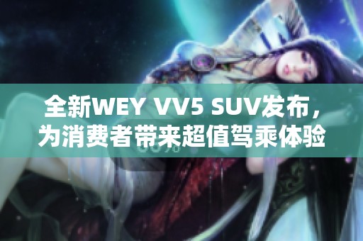 全新WEY VV5 SUV发布，为消费者带来超值驾乘体验