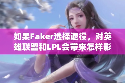 如果Faker选择退役，对英雄联盟和LPL会带来怎样影响？