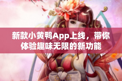 新款小黄鸭App上线，带你体验趣味无限的新功能