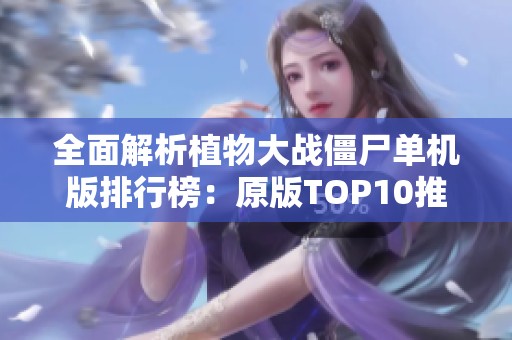 全面解析植物大战僵尸单机版排行榜：原版TOP10推荐与评测