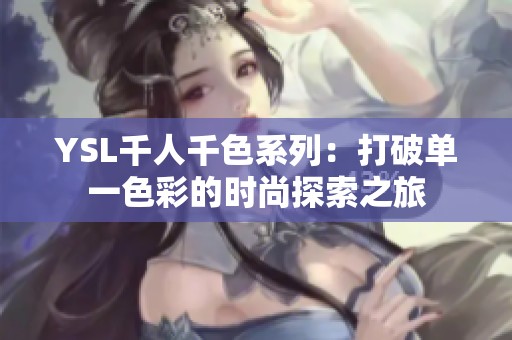 YSL千人千色系列：打破单一色彩的时尚探索之旅