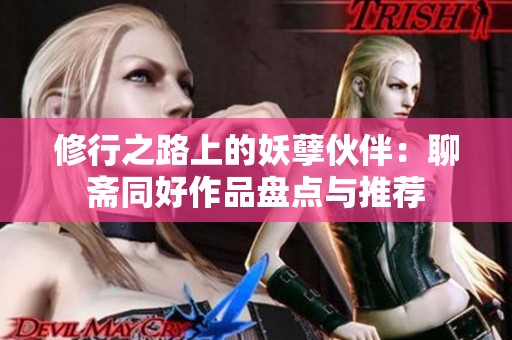 修行之路上的妖孽伙伴：聊斋同好作品盘点与推荐