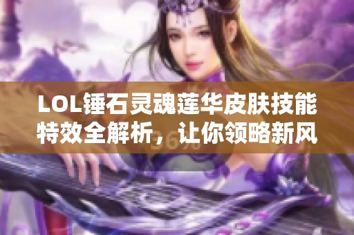 LOL锤石灵魂莲华皮肤技能特效全解析，让你领略新风采