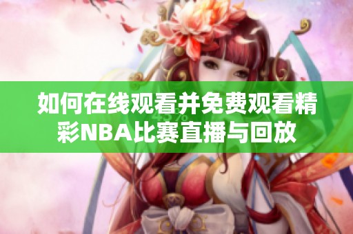 如何在线观看并免费观看精彩NBA比赛直播与回放