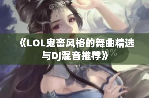 《LOL鬼畜风格的舞曲精选与DJ混音推荐》