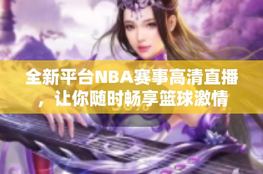 全新平台NBA赛事高清直播，让你随时畅享篮球激情