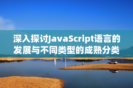 深入探讨JavaScript语言的发展与不同类型的成熟分类