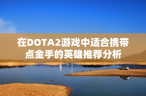 在DOTA2游戏中适合携带点金手的英雄推荐分析