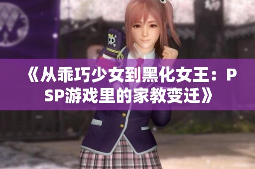 《从乖巧少女到黑化女王：PSP游戏里的家教变迁》