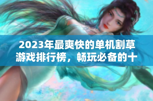 2023年最爽快的单机割草游戏排行榜，畅玩必备的十款手游推荐