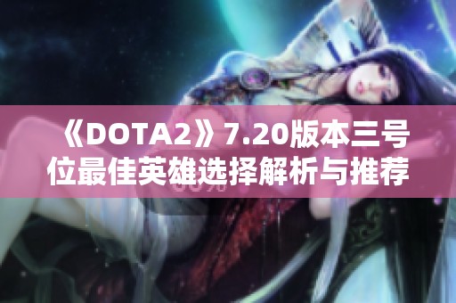 《DOTA2》7.20版本三号位最佳英雄选择解析与推荐