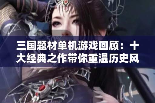 三国题材单机游戏回顾：十大经典之作带你重温历史风云