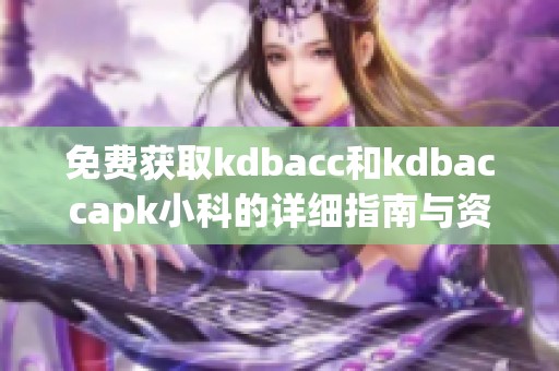 免费获取kdbacc和kdbaccapk小科的详细指南与资源分享