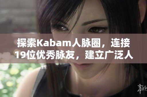 探索Kabam人脉圈，连接19位优秀脉友，建立广泛人脉网络