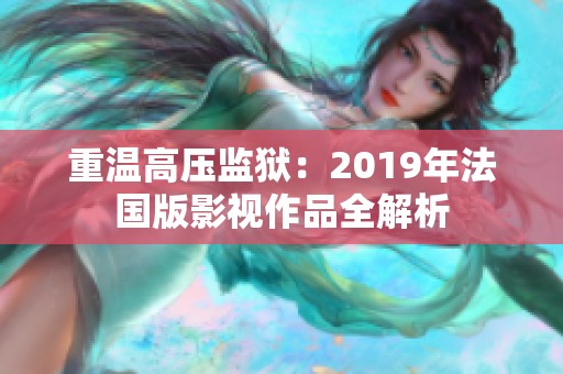 重温高压监狱：2019年法国版影视作品全解析