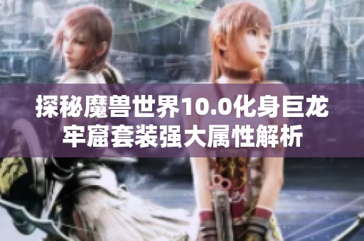 探秘魔兽世界10.0化身巨龙牢窟套装强大属性解析