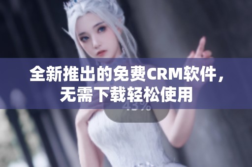 全新推出的免费CRM软件，无需下载轻松使用