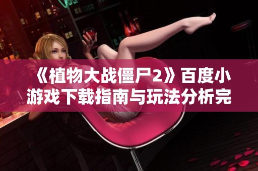 《植物大战僵尸2》百度小游戏下载指南与玩法分析完整解析