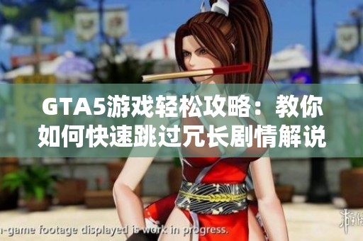 GTA5游戏轻松攻略：教你如何快速跳过冗长剧情解说