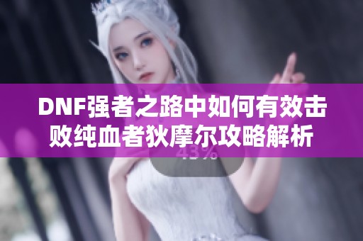 DNF强者之路中如何有效击败纯血者狄摩尔攻略解析