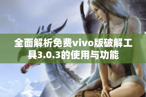 全面解析免费vivo版破解工具3.0.3的使用与功能