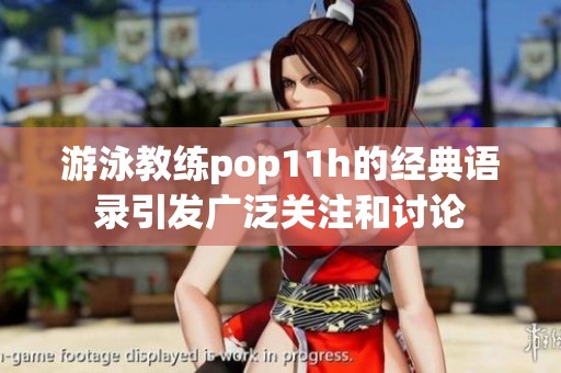 游泳教练pop11h的经典语录引发广泛关注和讨论