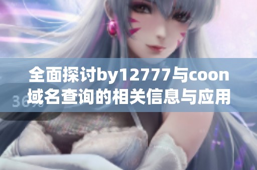 全面探讨by12777与coon域名查询的相关信息与应用