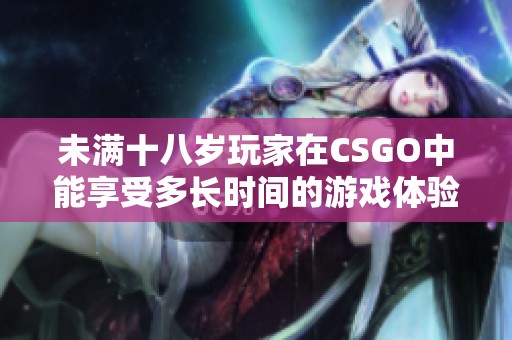 未满十八岁玩家在CSGO中能享受多长时间的游戏体验？