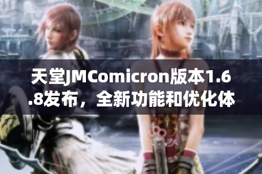 天堂JMComicron版本1.6.8发布，全新功能和优化体验解析