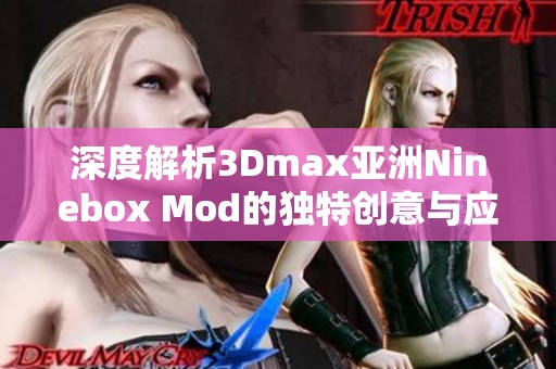 深度解析3Dmax亚洲Ninebox Mod的独特创意与应用技巧