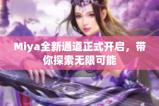 Miya全新通道正式开启，带你探索无限可能