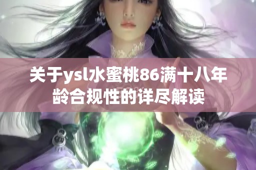 关于ysl水蜜桃86满十八年龄合规性的详尽解读