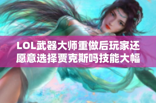 LOL武器大师重做后玩家还愿意选择贾克斯吗技能大幅升级解析