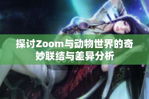 探讨Zoom与动物世界的奇妙联结与差异分析