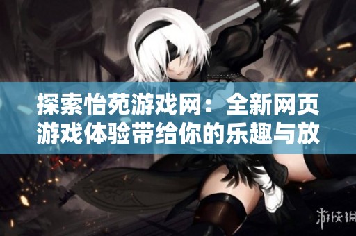 探索怡苑游戏网：全新网页游戏体验带给你的乐趣与放松