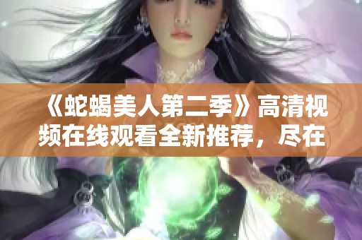 《蛇蝎美人第二季》高清视频在线观看全新推荐，尽在星空影视！