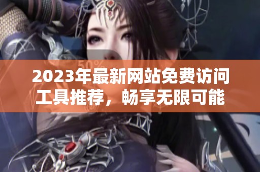 2023年最新网站免费访问工具推荐，畅享无限可能