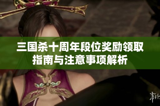 三国杀十周年段位奖励领取指南与注意事项解析