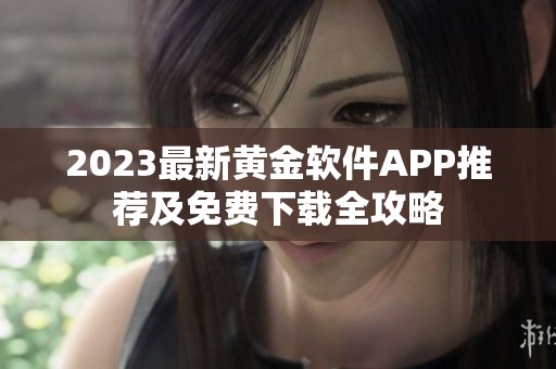 2023最新黄金软件APP推荐及免费下载全攻略