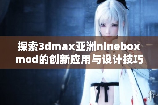 探索3dmax亚洲nineboxmod的创新应用与设计技巧分享