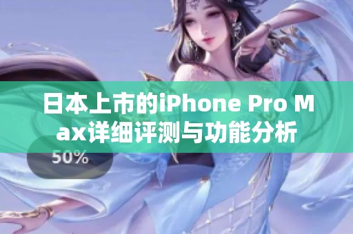 日本上市的iPhone Pro Max详细评测与功能分析