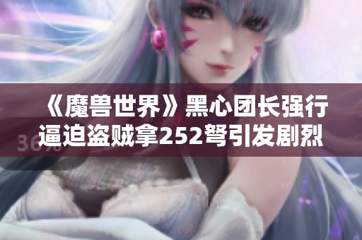 《魔兽世界》黑心团长强行逼迫盗贼拿252弩引发剧烈争议