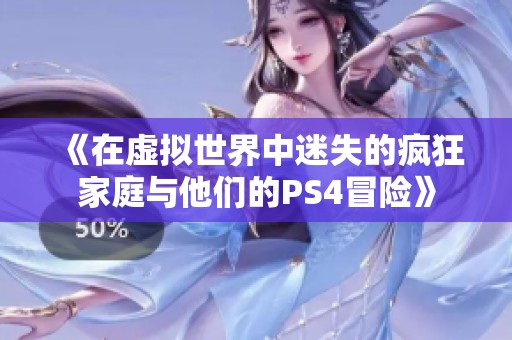 《在虚拟世界中迷失的疯狂家庭与他们的PS4冒险》