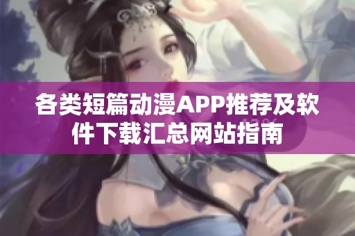 各类短篇动漫APP推荐及软件下载汇总网站指南