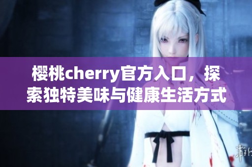 樱桃cherry官方入口，探索独特美味与健康生活方式