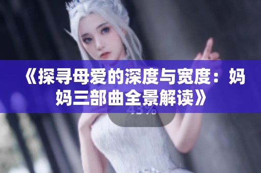 《探寻母爱的深度与宽度：妈妈三部曲全景解读》