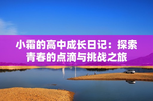 小霜的高中成长日记：探索青春的点滴与挑战之旅