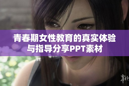 青春期女性教育的真实体验与指导分享PPT素材