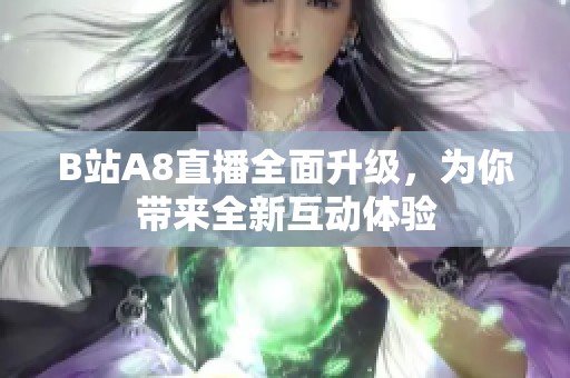 B站A8直播全面升级，为你带来全新互动体验